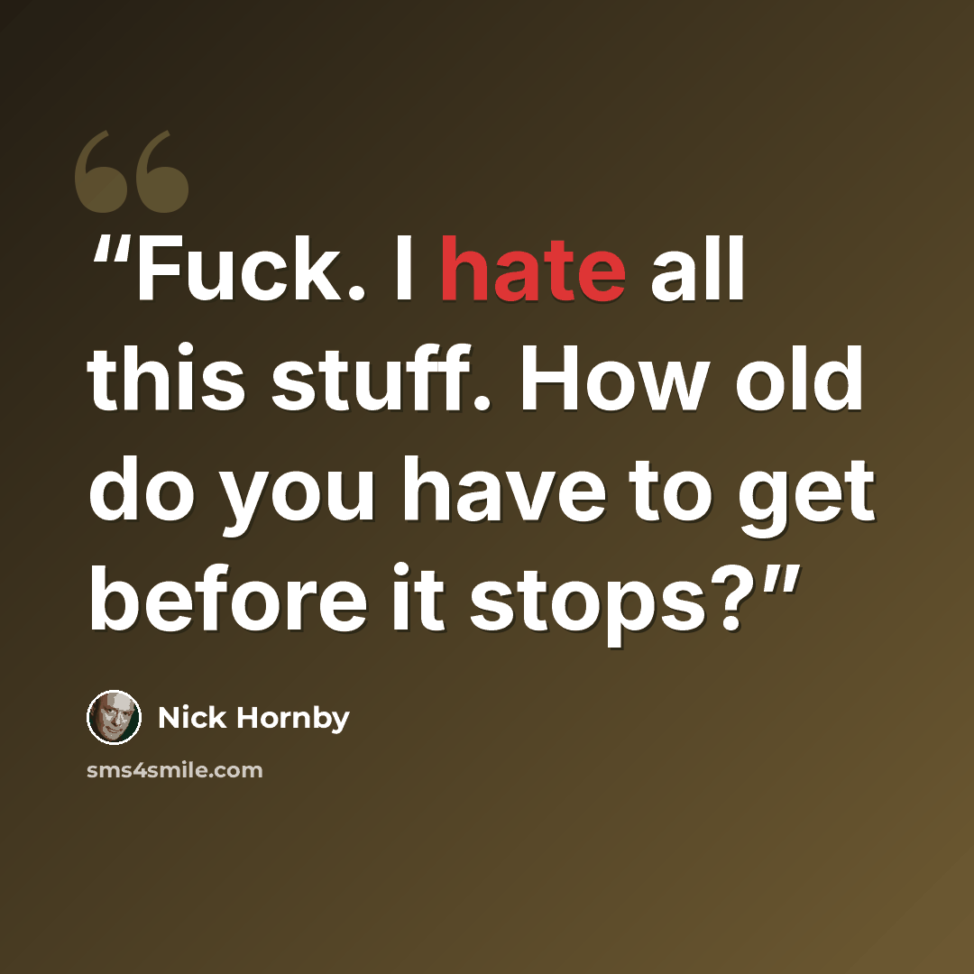 “Fuck. I hate all this stuff. How old do you have to get before it stops?” quote by Nick Hornby