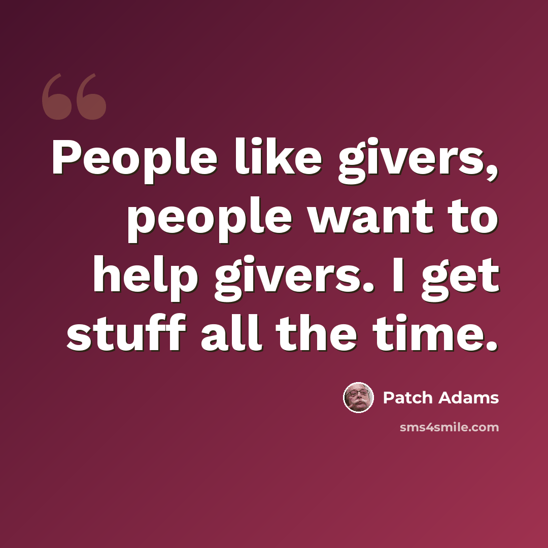 “People like givers, people want to help givers. I get stuff all the time.” quote by Patch Adams