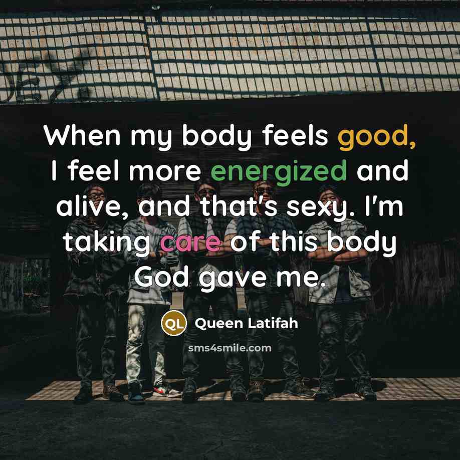 “When my body feels good, I feel more energized and alive, and that's sexy. I'm taking care of this body God gave me.” quote by Queen Latifah