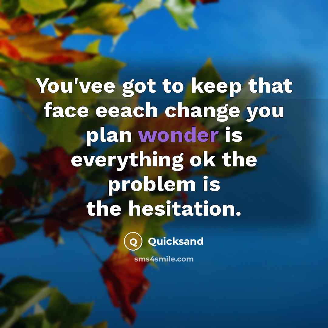 “You'vee got to keep that face eeach change you plan wonder is everything ok the problem is the hesitation.” quote by Quicksand
