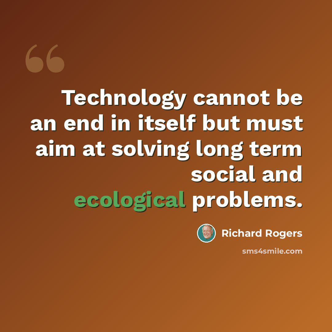 “Technology cannot be an end in itself but must aim at solving long term social and ecological problems.” quote by Richard Rogers