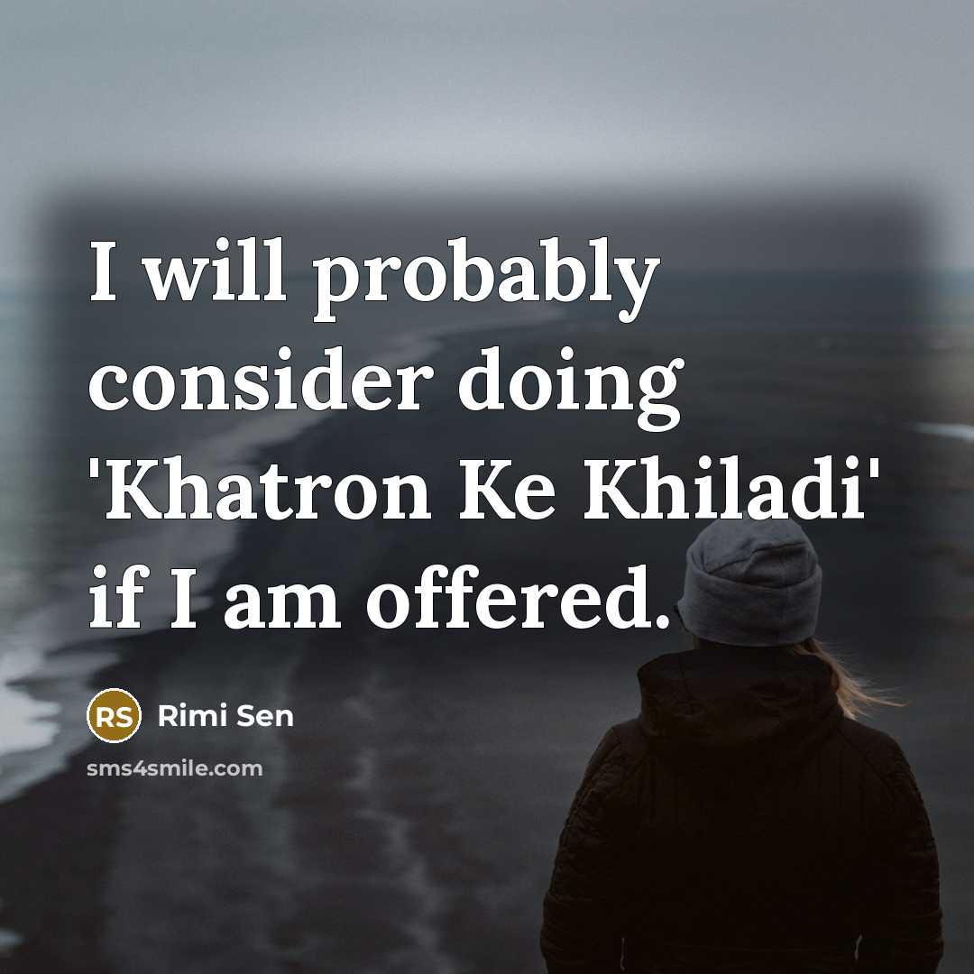 “I will probably consider doing 'Khatron Ke Khiladi' if I am offered.” quote by Rimi Sen