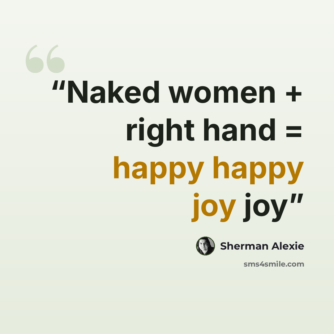 “Naked women + right hand = happy happy joy joy” quote by Sherman Alexie