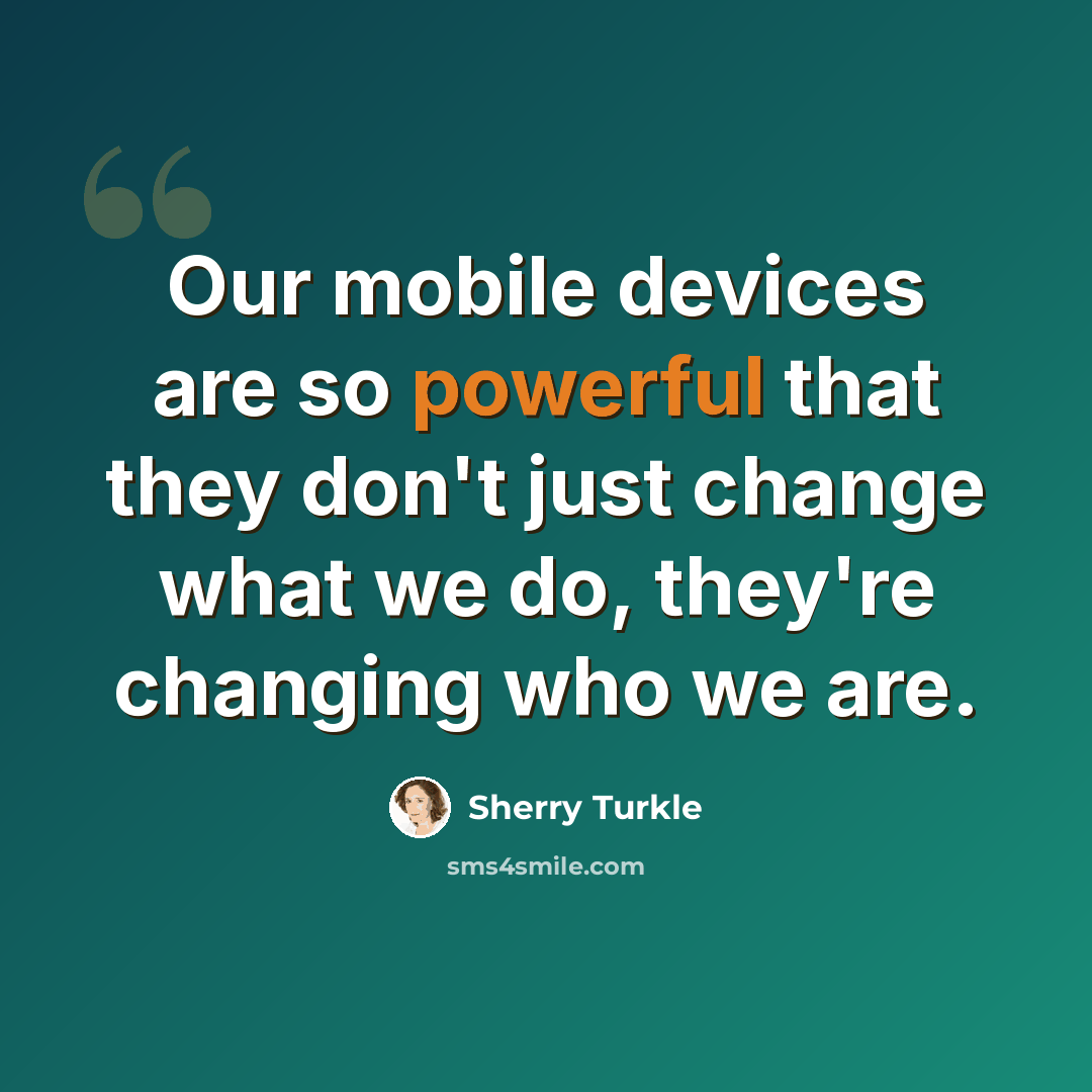 “Our mobile devices are so powerful that they don't just change what we do, they're changing who we are.” quote by Sherry Turkle