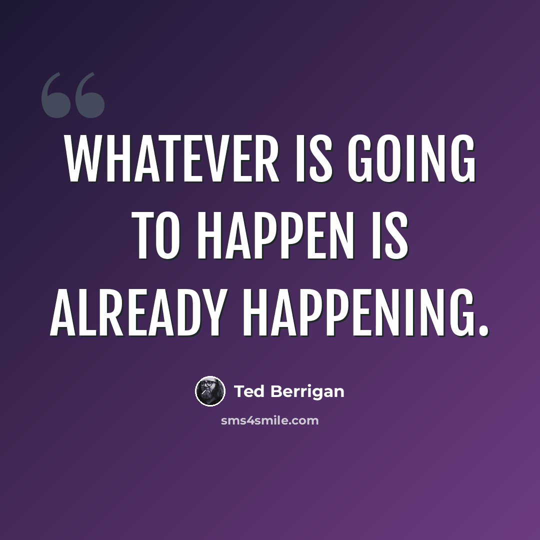 “Whatever is going to happen is already happening.” quote by Ted Berrigan