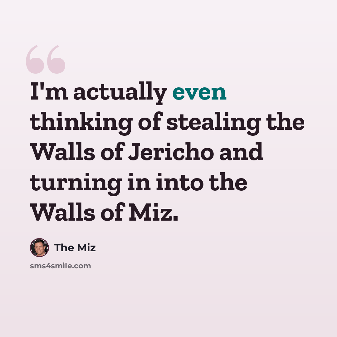 “I'm actually even thinking of stealing the Walls of Jericho and turning in into the Walls of Miz.” quote by The Miz
