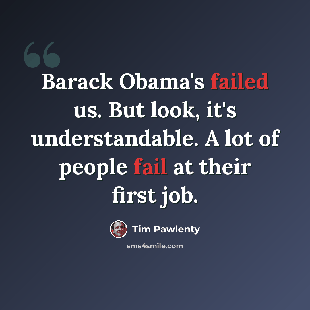 “Barack Obama's failed us. But look, it's understandable. A lot of people fail at their first job.” quote by Tim Pawlenty