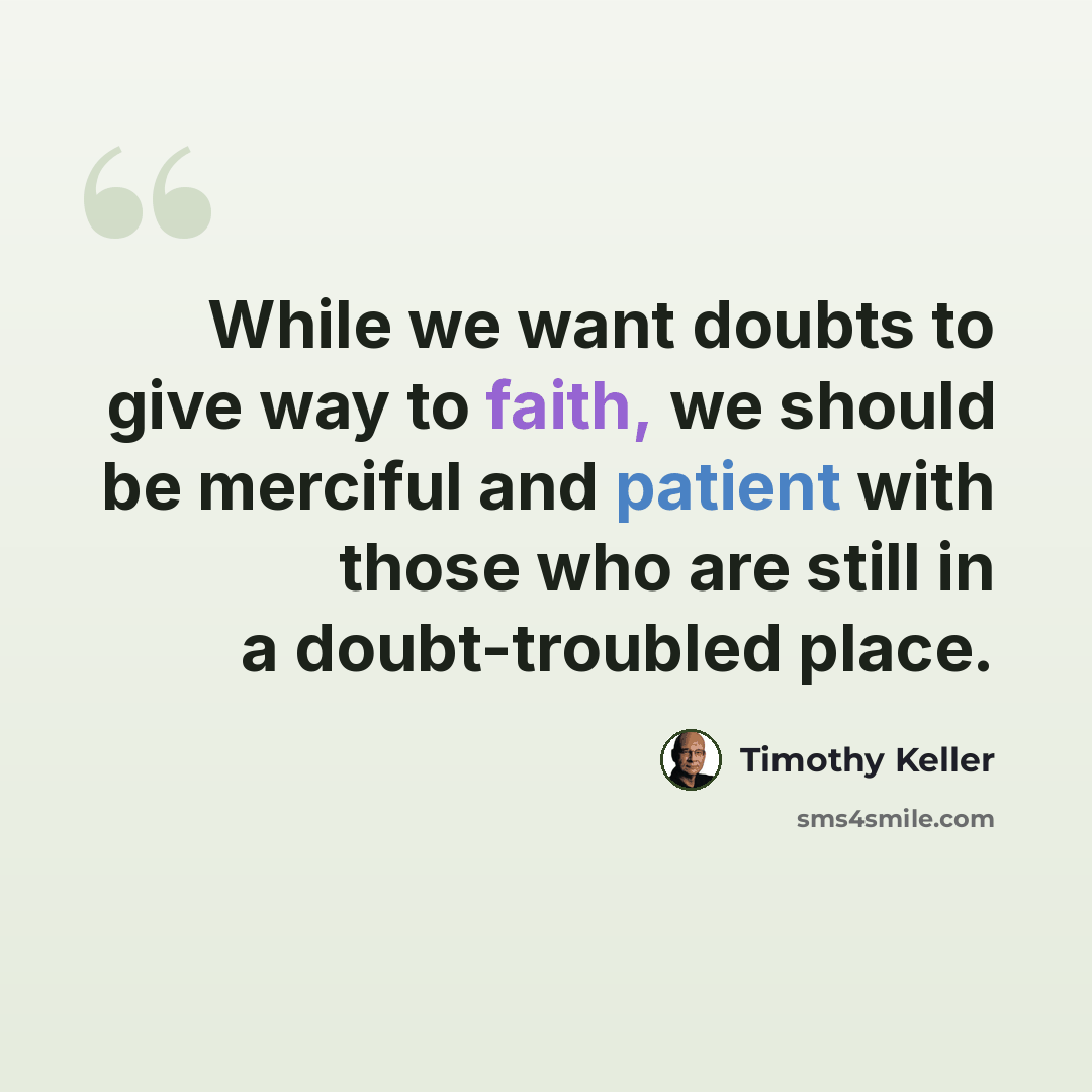 “While we want doubts to give way to faith, we should be merciful and patient with those who are still in a doubt-troubled place.” quote by Timothy Keller