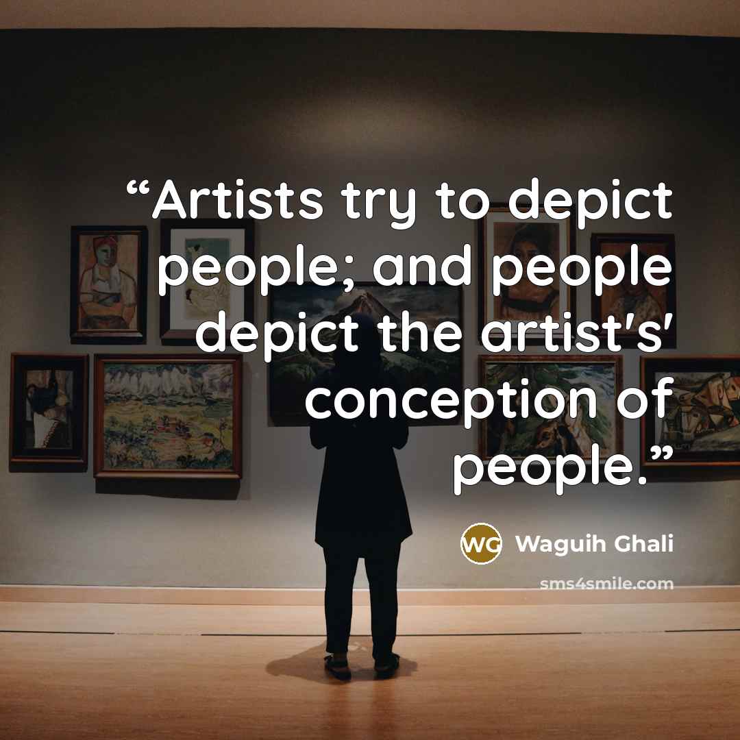“Artists try to depict people; and people depict the artist's' conception of people.” quote by Waguih Ghali