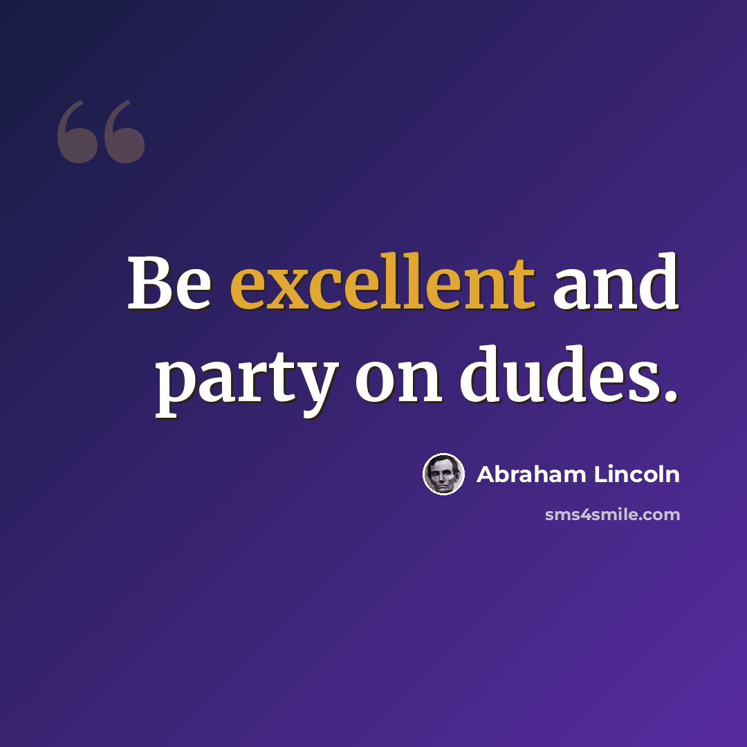 “Be excellent and party on dudes.” quote by Abraham Lincoln