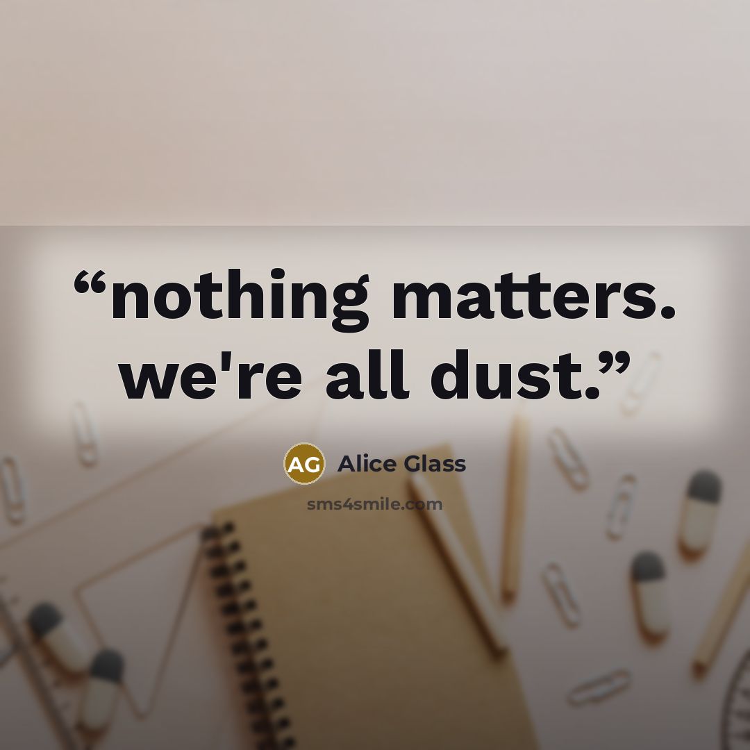 “nothing matters. we're all dust.” quote by Alice Glass