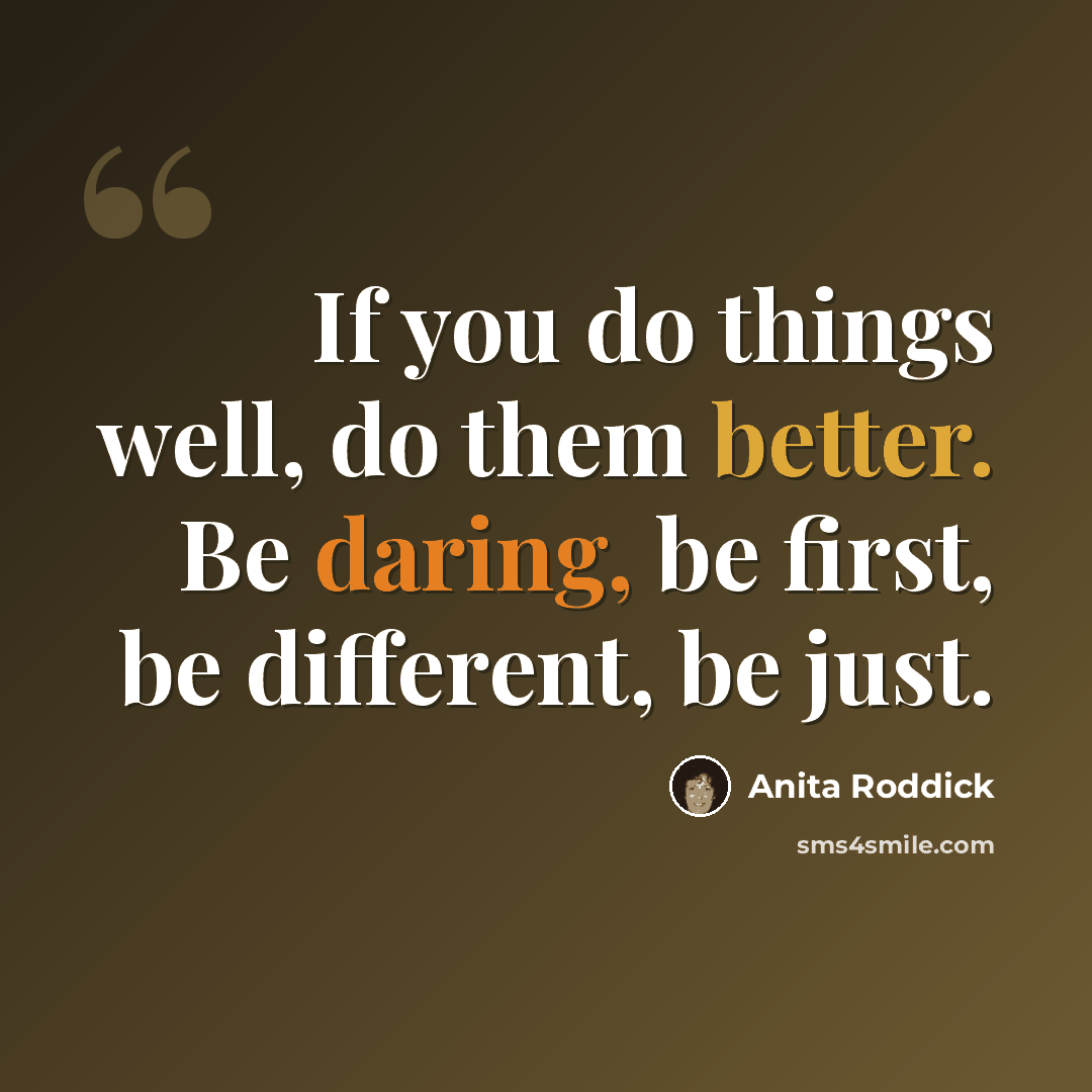 “If you do things well, do them better. Be daring, be first, be different, be just.” quote by Anita Roddick
