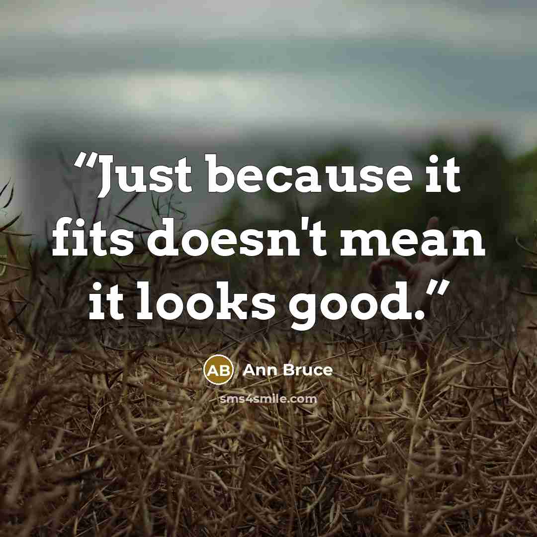 “Just because it fits doesn't mean it looks good.” quote by Ann Bruce