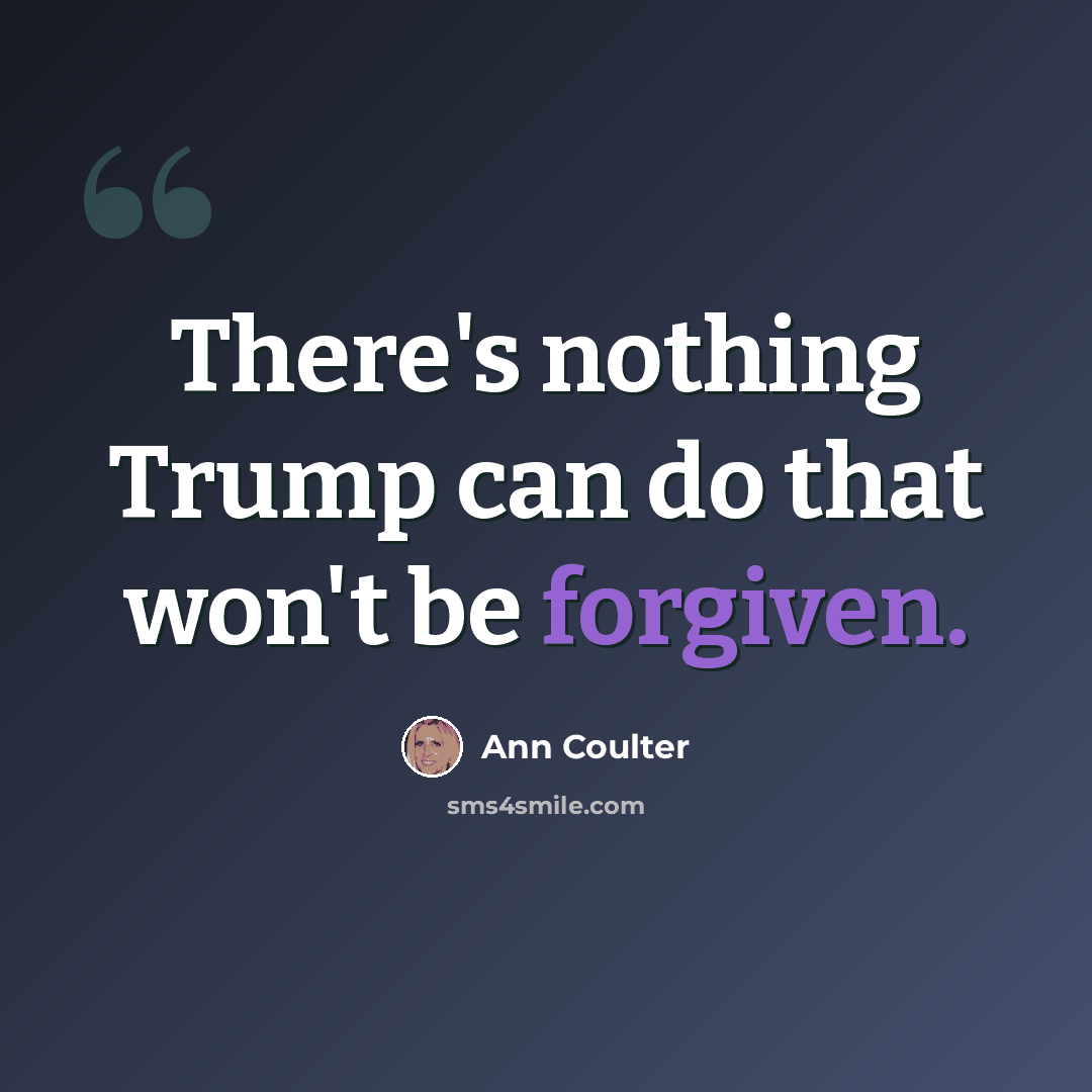 “There's nothing Trump can do that won't be forgiven.” quote by Ann Coulter