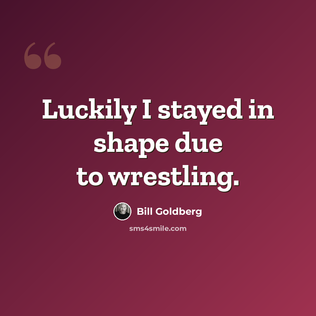 “Luckily I stayed in shape due to wrestling.” quote by Bill Goldberg