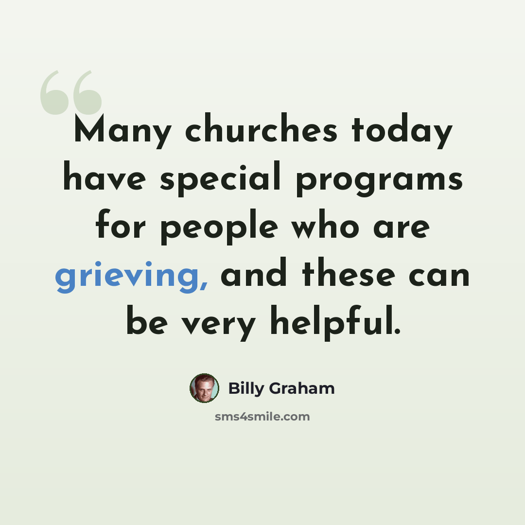 “Many churches today have special programs for people who are grieving, and these can be very helpful.” quote by Billy Graham