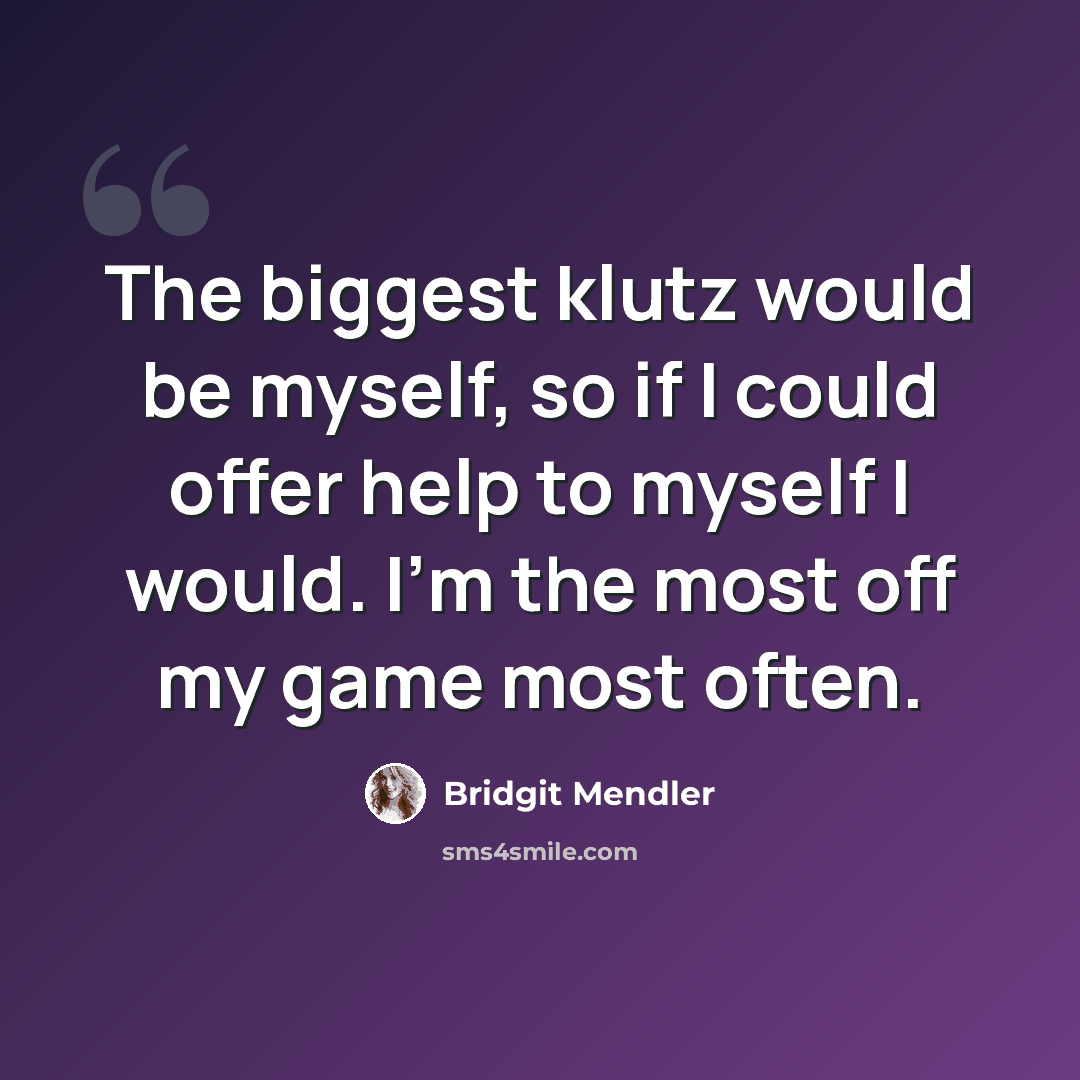 “The biggest klutz would be myself, so if I could offer help to myself I would. I'm the most off my game most often.” quote by Bridgit Mendler