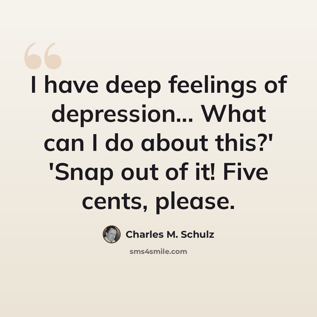 “I have deep feelings of depression... What can I do about this?' 'Snap out of it! Five cents, please.” quote by Charles M. Schulz