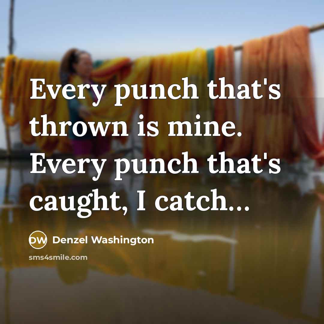 “Every punch that's thrown is mine. Every punch that's caught, I catch…” quote by Denzel Washington