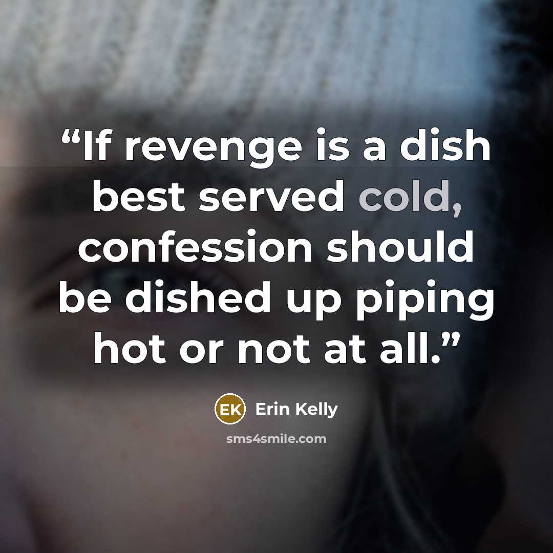 “If revenge is a dish best served cold, confession should be dished up piping hot or not at all.” quote by Erin Kelly