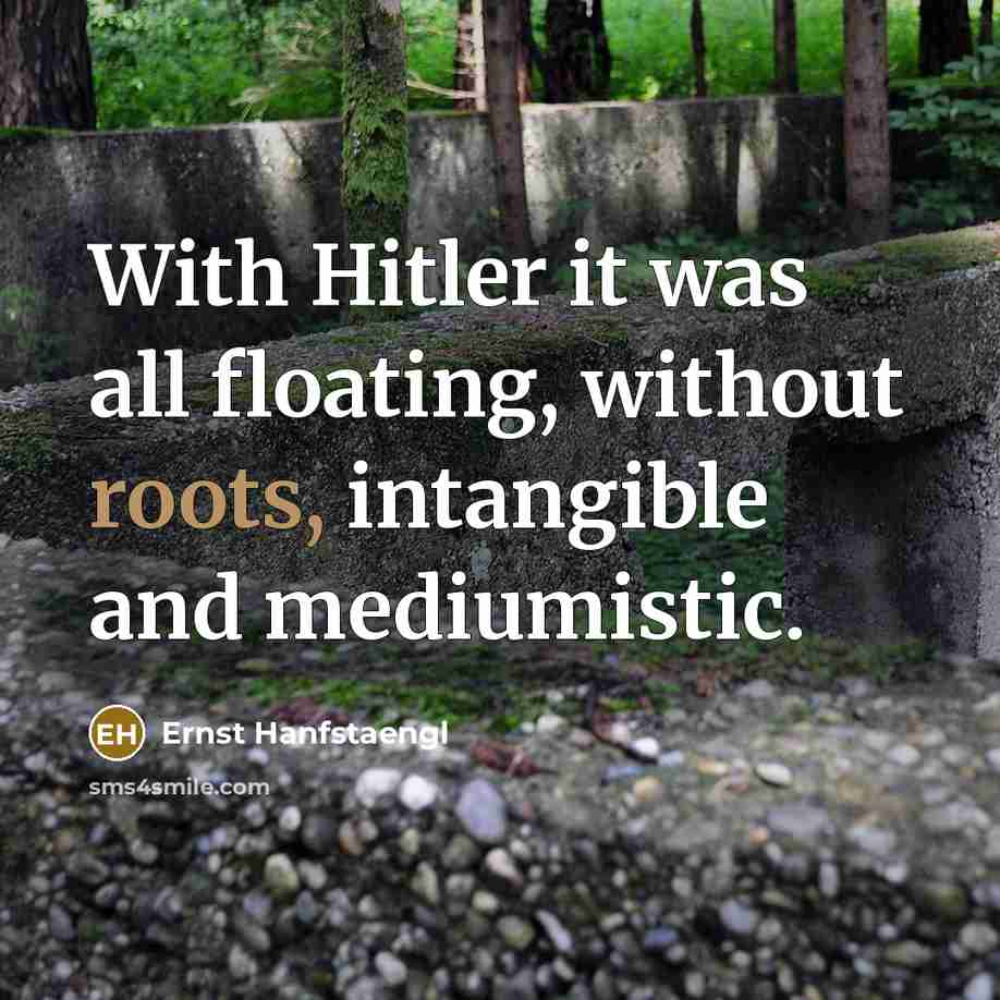 “With Hitler it was all floating, without roots, intangible and mediumistic.” quote by Ernst Hanfstaengl