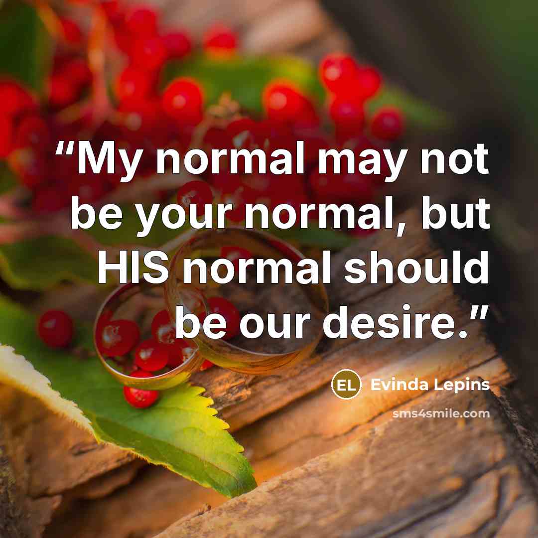 “My normal may not be your normal, but HIS normal should be our desire.” quote by Evinda Lepins