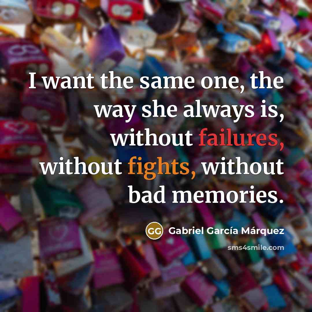 “I want the same one, the way she always is, without failures, without fights, without bad memories.” quote by Gabriel Garcia Marquez