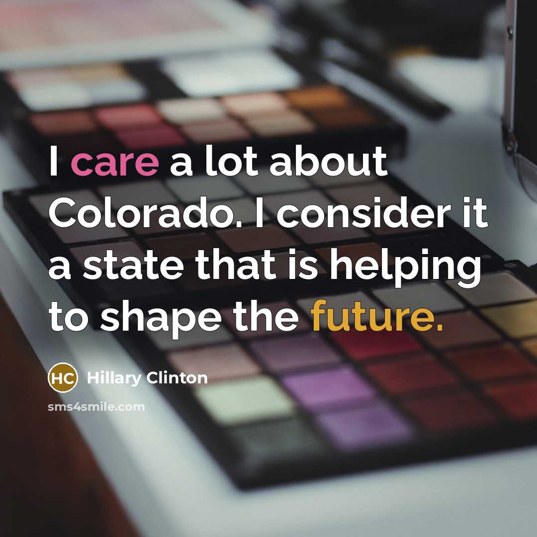 “I care a lot about Colorado. I consider it a state that is helping to shape the future.” quote by Hillary Clinton