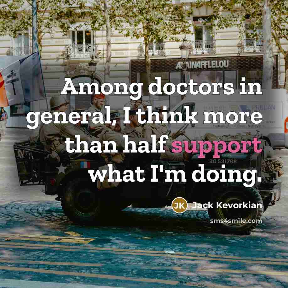 “Among doctors in general, I think more than half support what I'm doing.” quote by Jack Kevorkian