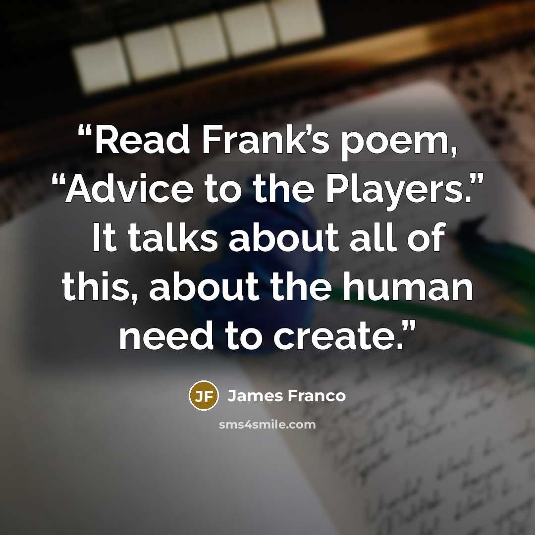 “Read Frank’s poem, “Advice to the Players.” It talks about all of this, about the human need to create.” quote by James Franco