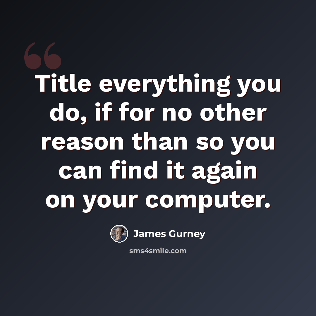 “Title everything you do, if for no other reason than so you can find it again on your computer.” quote by James Gurney
