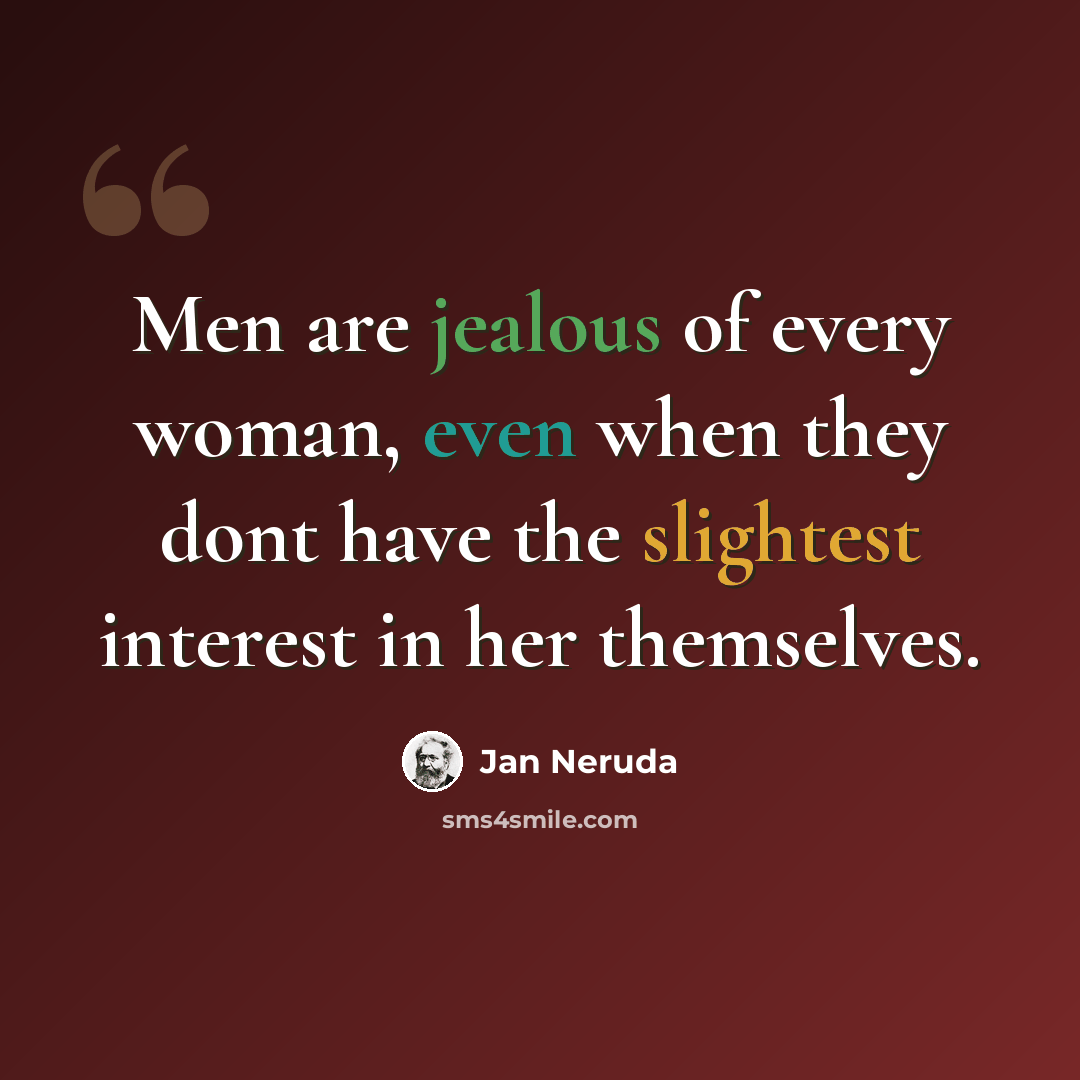 “Men are jealous of every woman, even when they dont have the slightest interest in her themselves.” quote by Jan Neruda