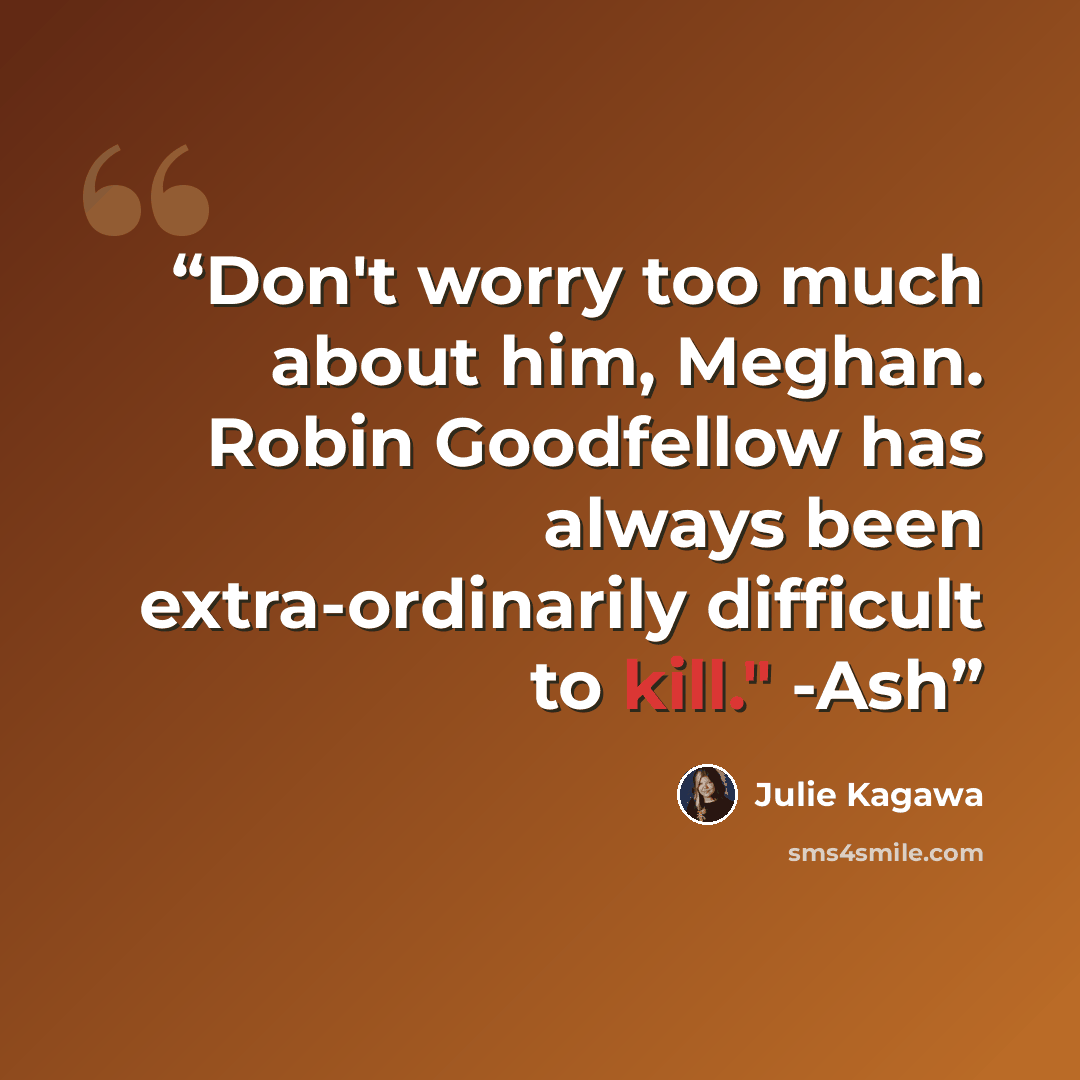 “Don't worry too much about him, Meghan. Robin Goodfellow has always been extra-ordinarily difficult to kill." -Ash” quote by Julie Kagawa