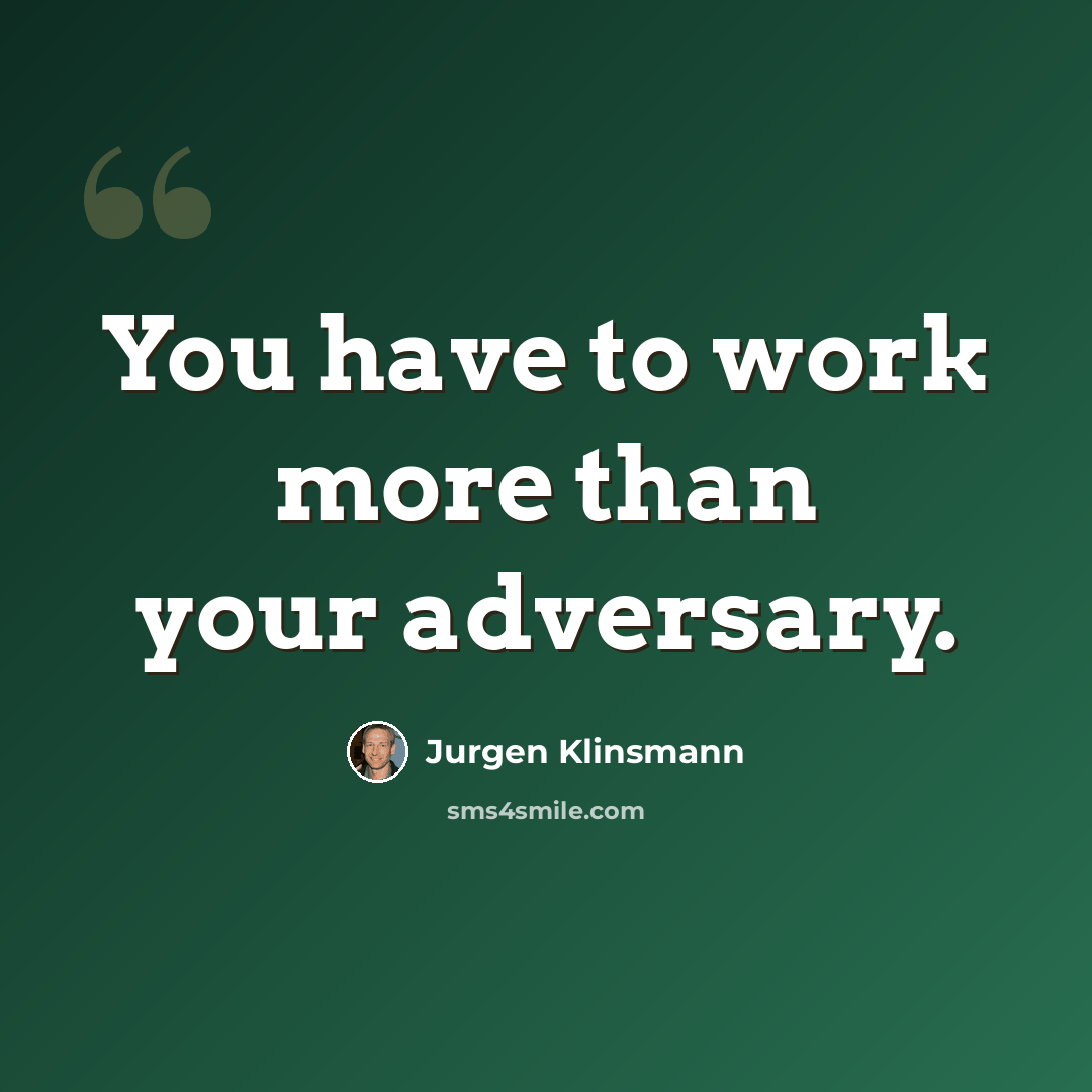 “You have to work more than your adversary.” quote by Jurgen Klinsmann