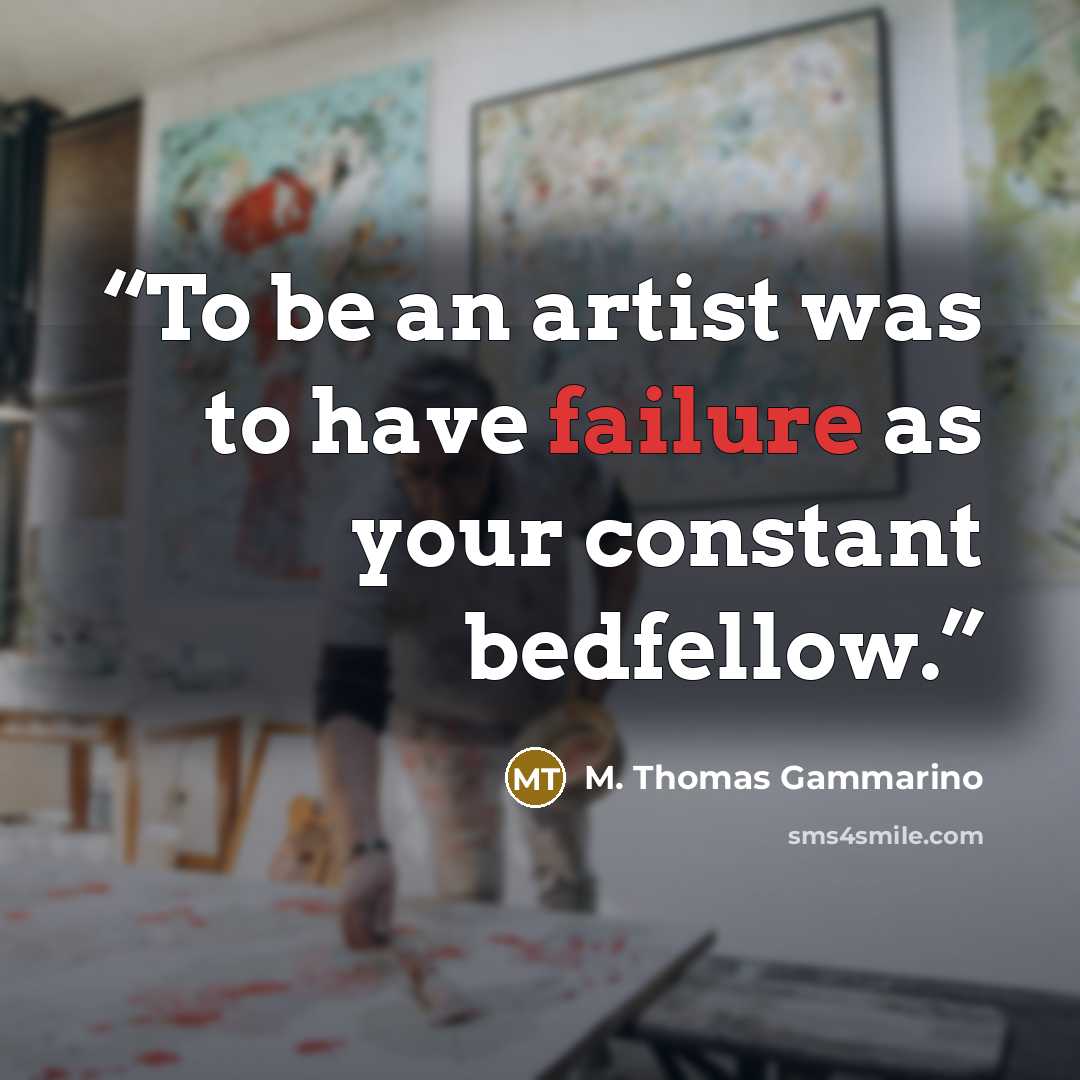 “To be an artist was to have failure as your constant bedfellow.” quote by M. Thomas Gammarino