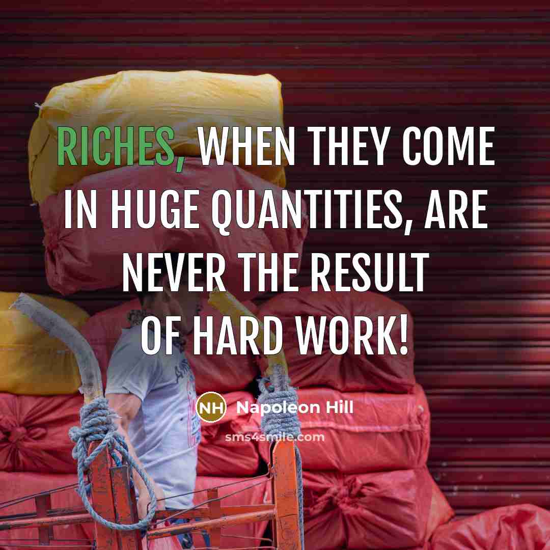 “Riches, when they come in huge quantities, are never the result of HARD work!” quote by Napoleon Hill