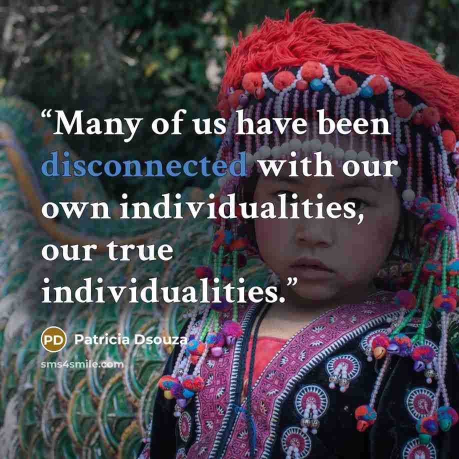 “Many of us have been disconnected with our own individualities, our true individualities.” quote by Patricia Dsouza