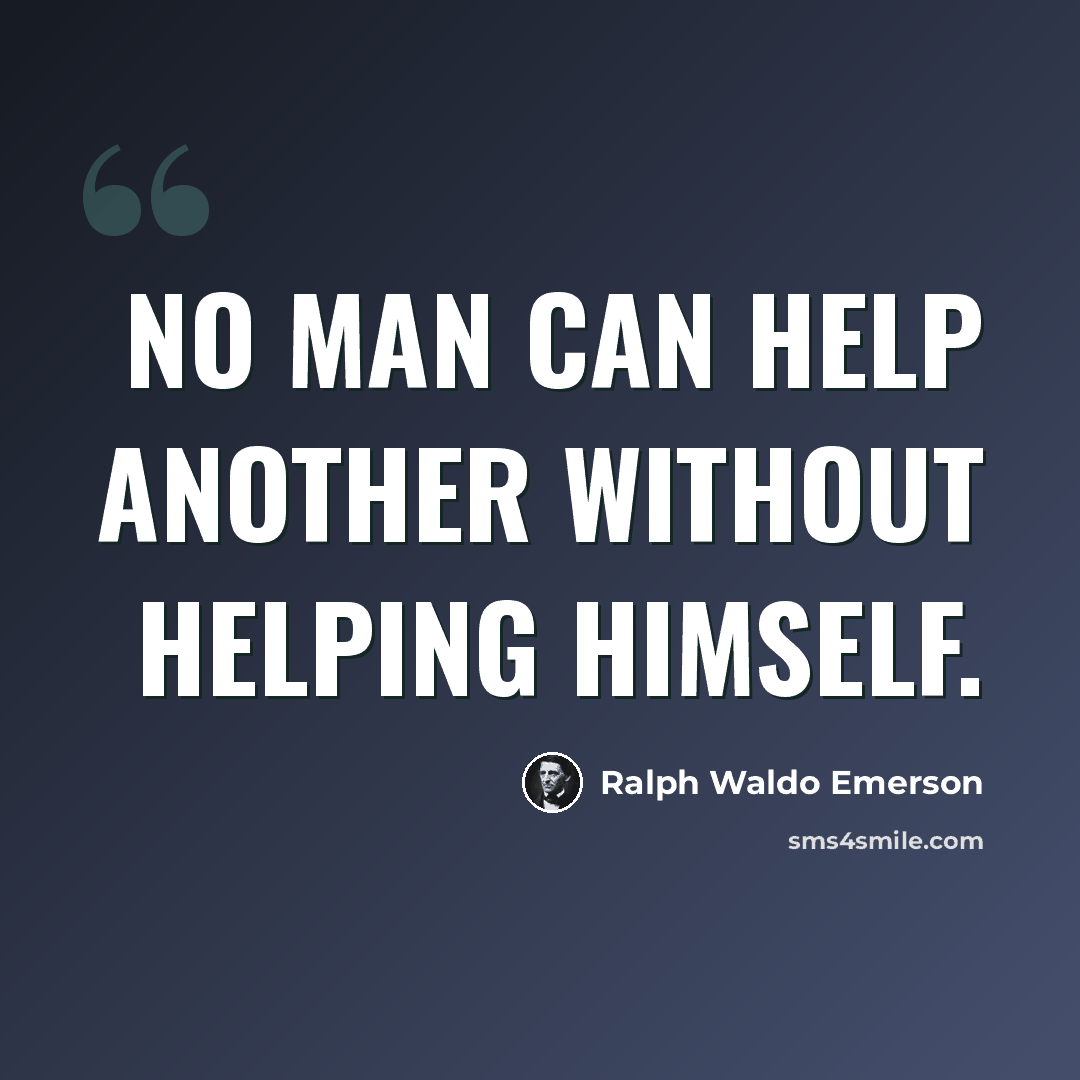“No man can help another without helping himself.” quote by Ralph Waldo Emerson