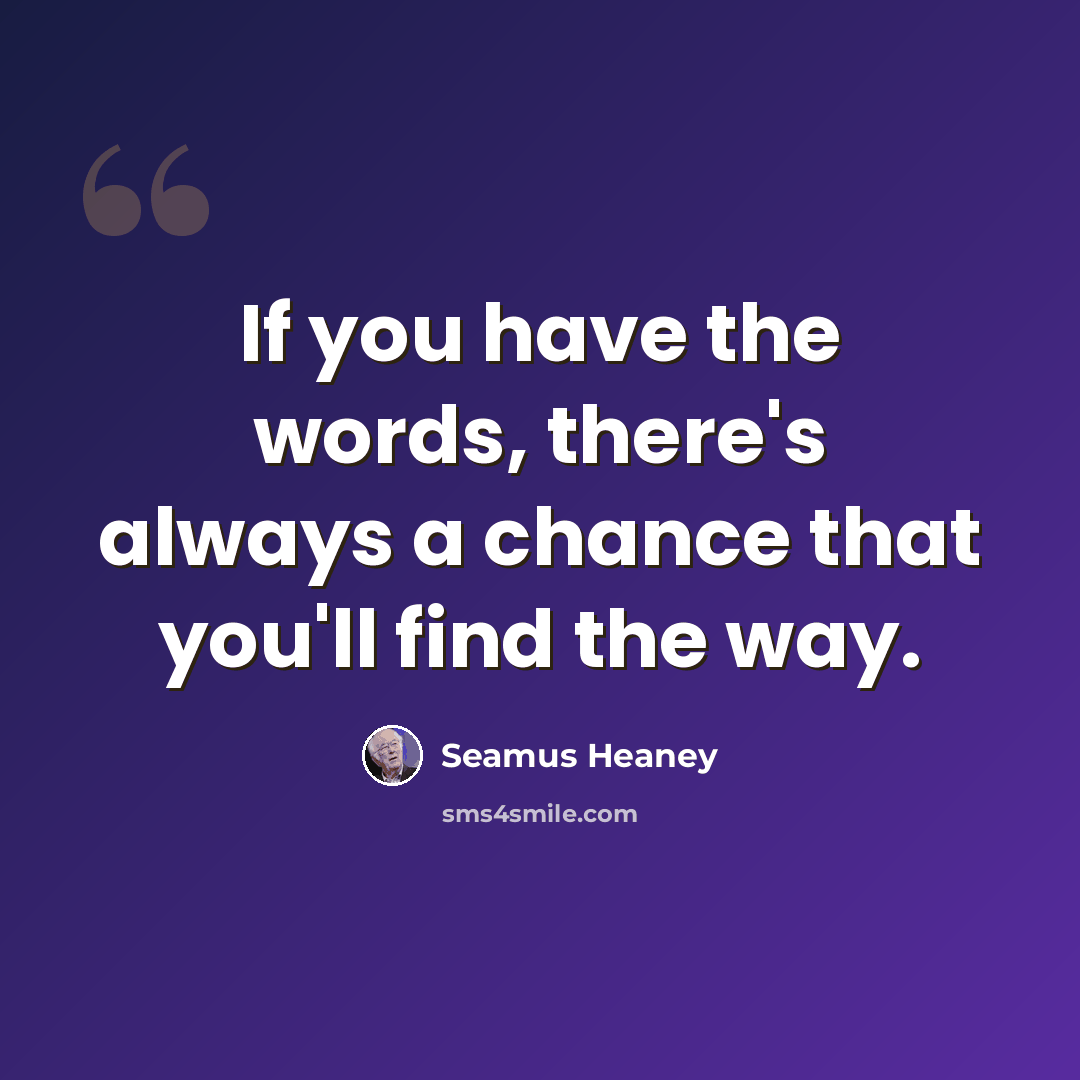 “If you have the words, there's always a chance that you'll find the way.” quote by Seamus Heaney