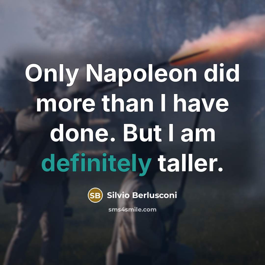 “Only Napoleon did more than I have done. But I am definitely taller.” quote by Silvio Berlusconi