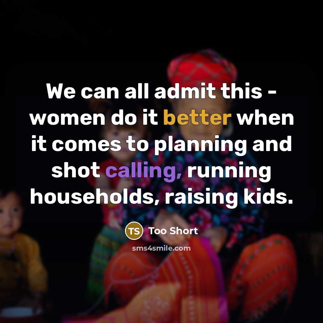 “We can all admit this - women do it better when it comes to planning and shot calling, running households, raising kids.” quote by Too Short