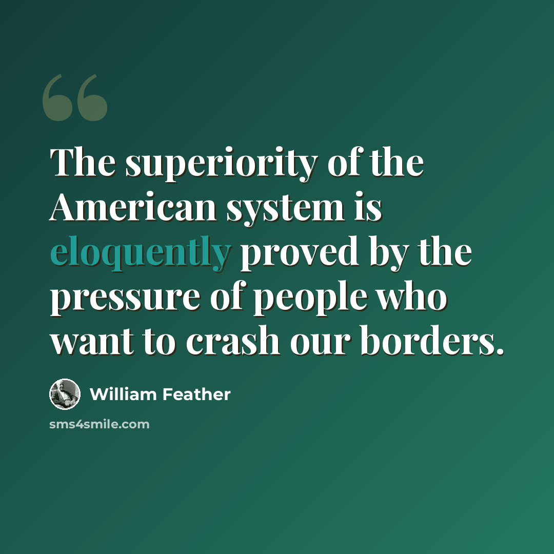 “The superiority of the American system is eloquently proved by the pressure of people who want to crash our borders.” quote by William Feather