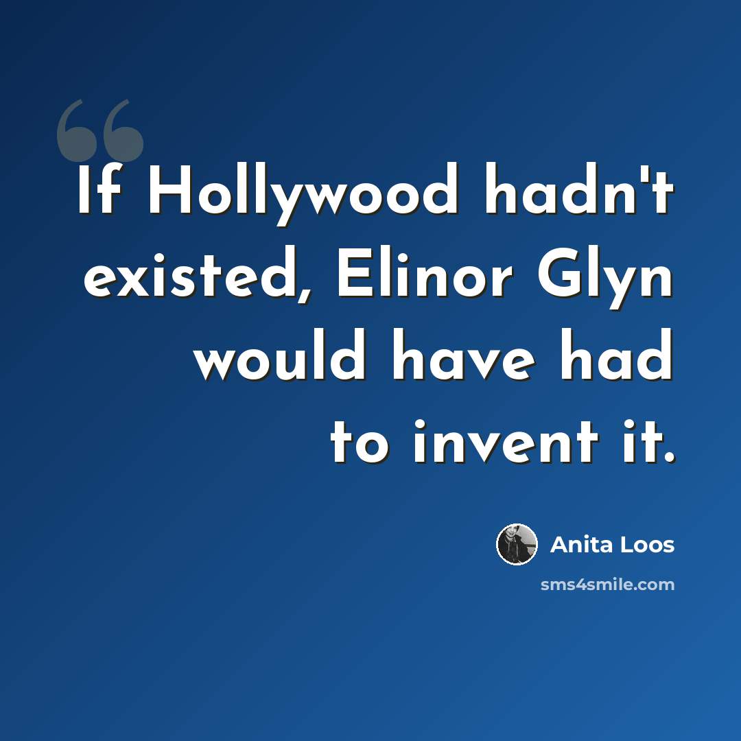 “If Hollywood hadn't existed, Elinor Glyn would have had to invent it.” quote by Anita Loos
