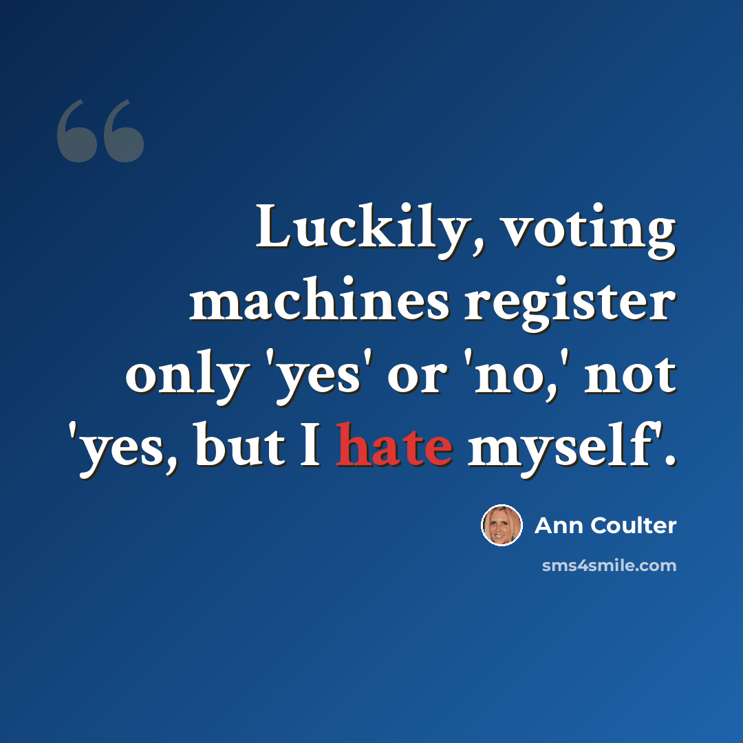 “Luckily, voting machines register only 'yes' or 'no,' not 'yes, but I hate myself'.” quote by Ann Coulter