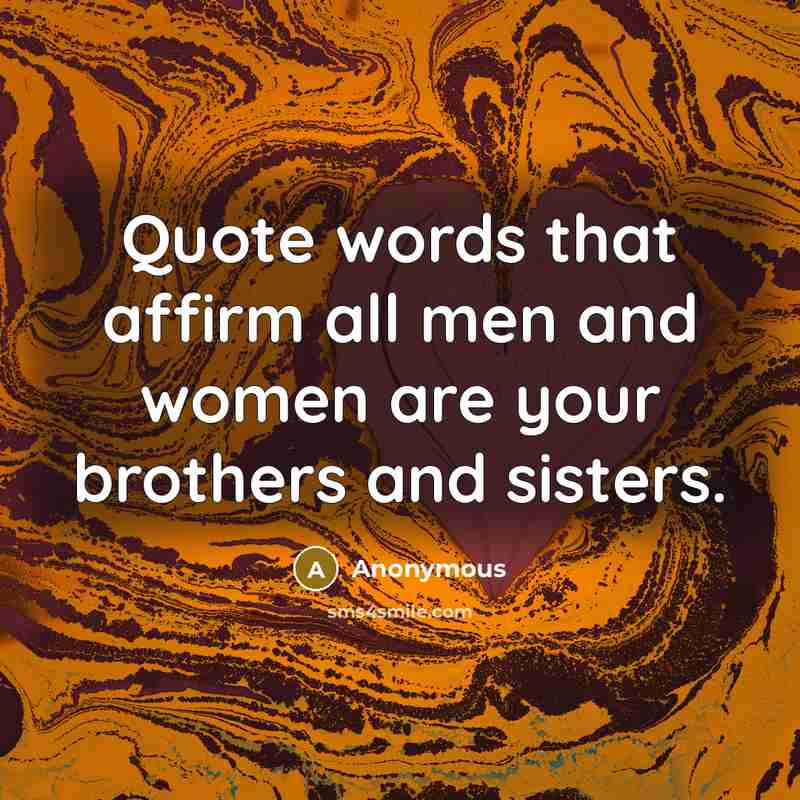 “Quote words that affirm all men and women are your brothers and sisters.” quote by Anonymous