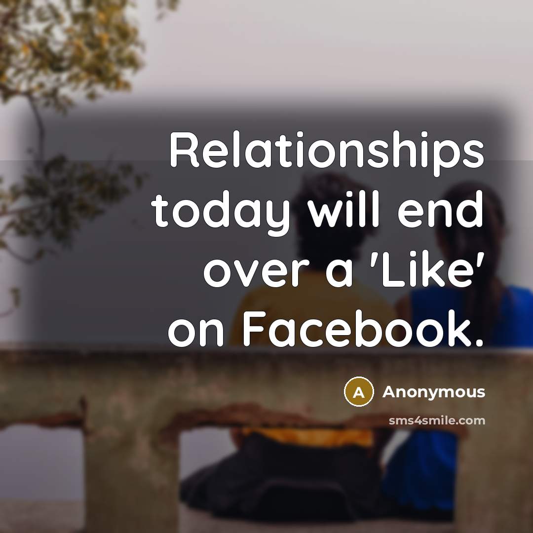“Relationships today will end over a 'Like' on Facebook.” quote by Anonymous