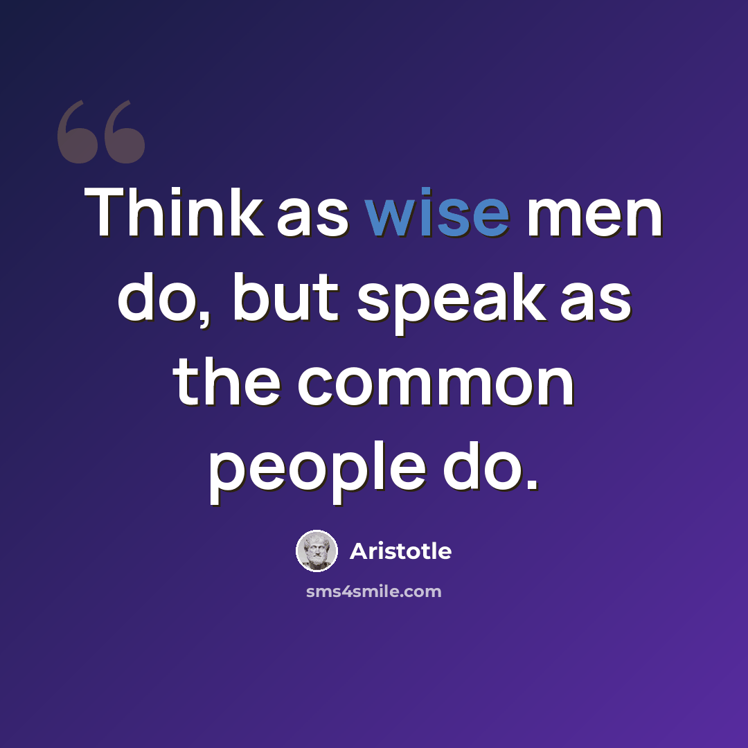 “Think as wise men do, but speak as the common people do.” quote by Aristotle