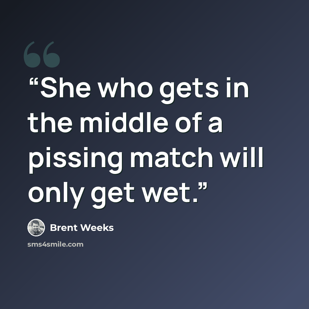 “She who gets in the middle of a pissing match will only get wet.” quote by Brent Weeks