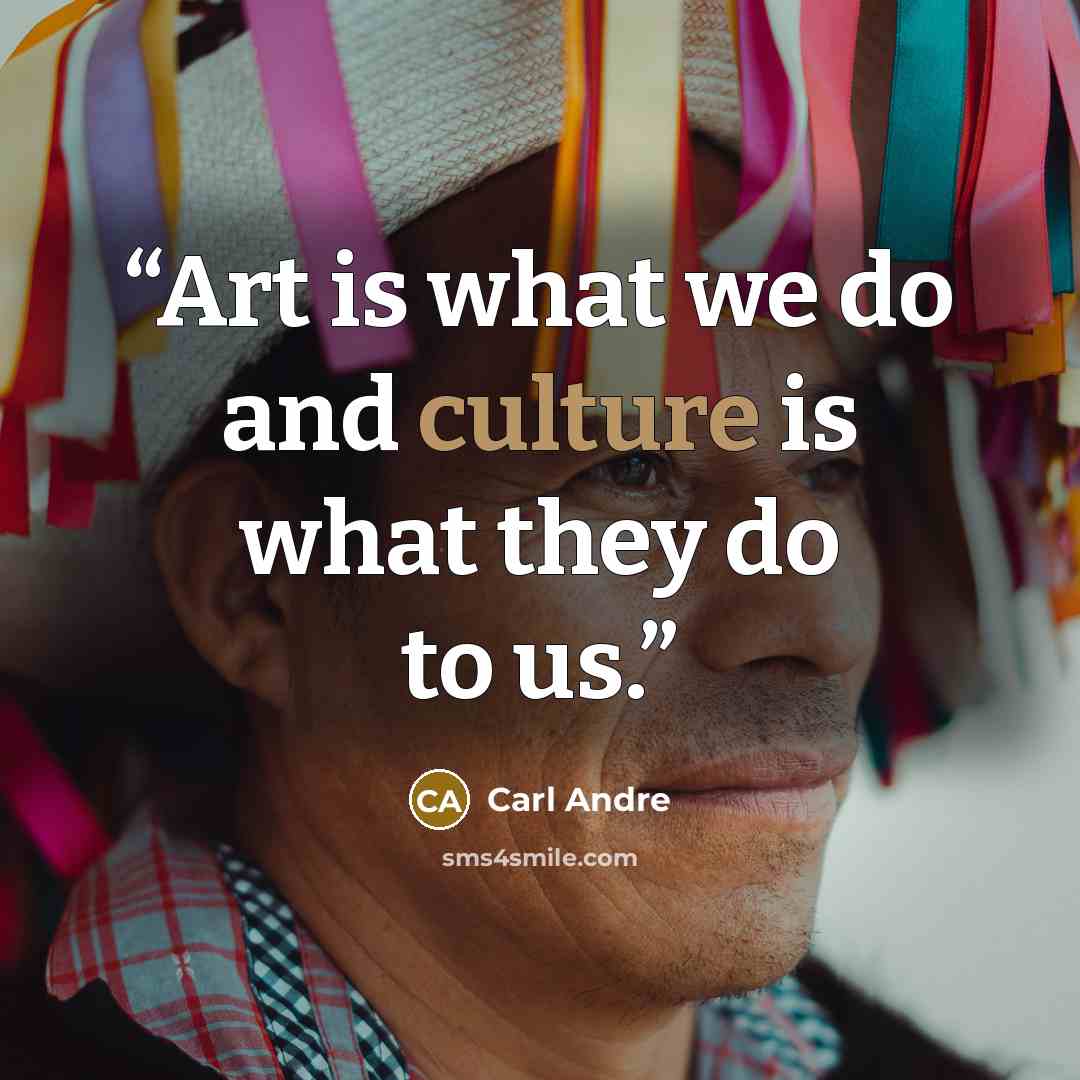 “Art is what we do and culture is what they do to us.” quote by Carl Andre