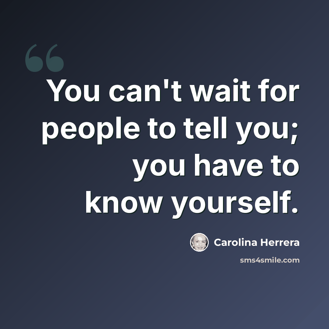 “You can't wait for people to tell you; you have to know yourself.” quote by Carolina Herrera